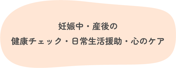 妊娠中・産後の健康チェック・日常生活援助・心のケア